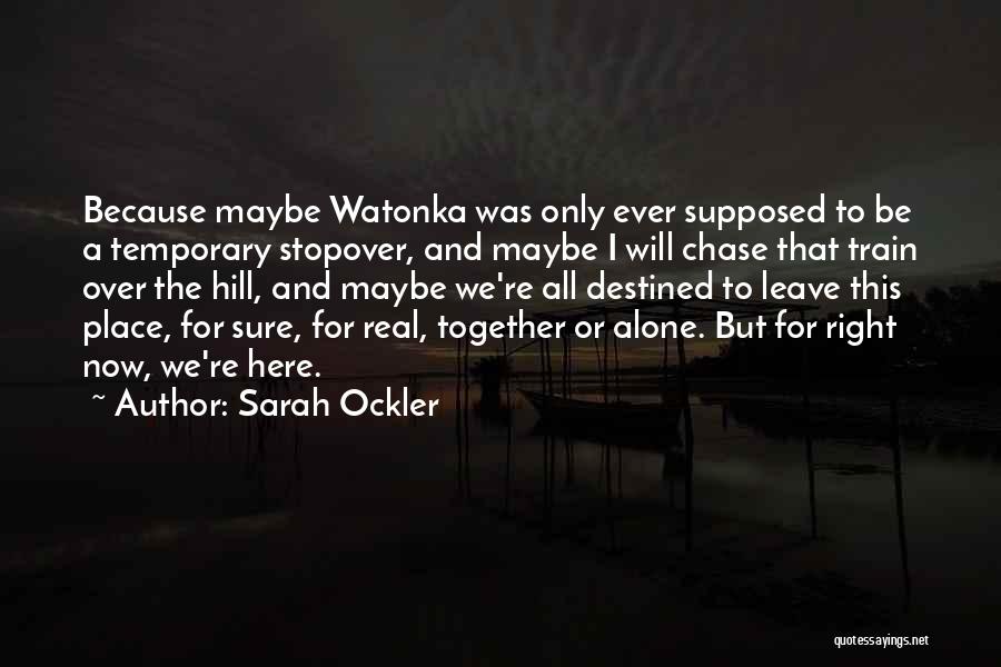 Sarah Ockler Quotes: Because Maybe Watonka Was Only Ever Supposed To Be A Temporary Stopover, And Maybe I Will Chase That Train Over