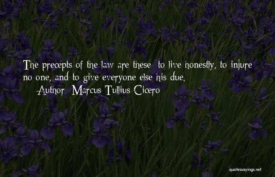 Marcus Tullius Cicero Quotes: The Precepts Of The Law Are These: To Live Honestly, To Injure No One, And To Give Everyone Else His