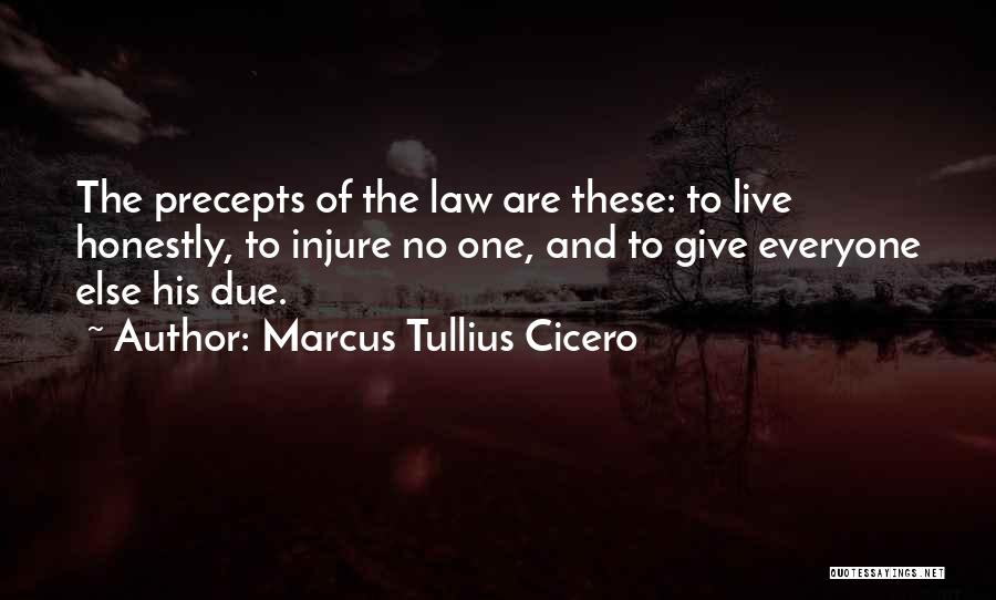 Marcus Tullius Cicero Quotes: The Precepts Of The Law Are These: To Live Honestly, To Injure No One, And To Give Everyone Else His