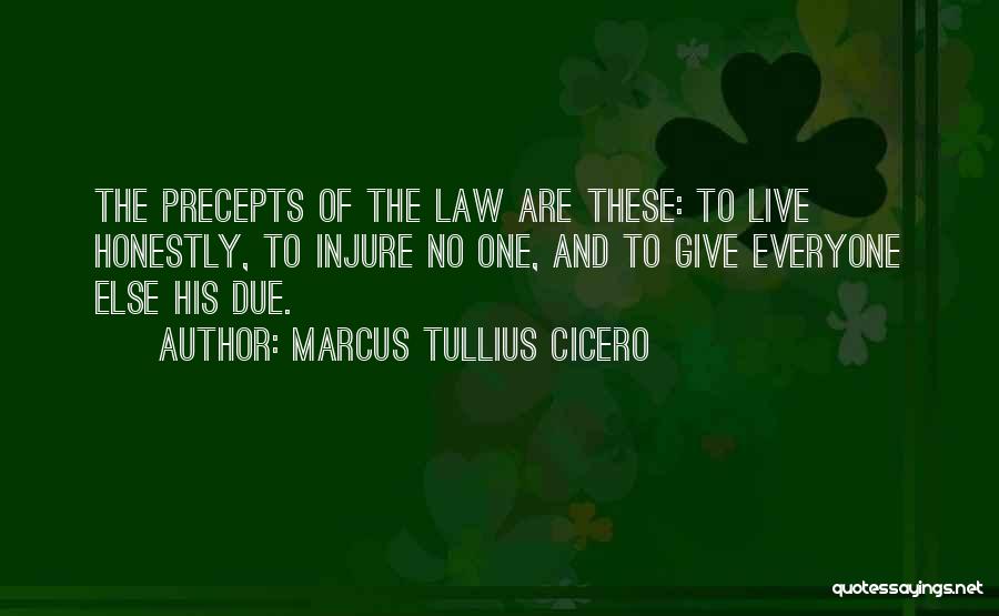 Marcus Tullius Cicero Quotes: The Precepts Of The Law Are These: To Live Honestly, To Injure No One, And To Give Everyone Else His