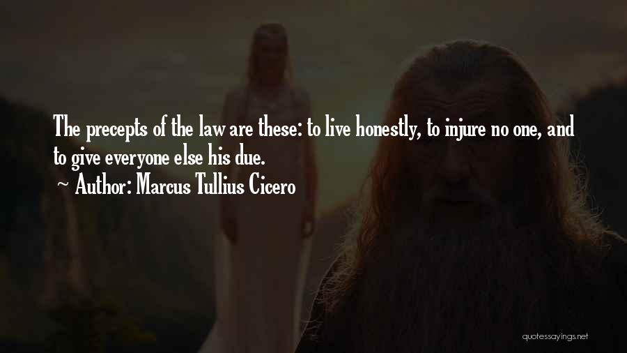 Marcus Tullius Cicero Quotes: The Precepts Of The Law Are These: To Live Honestly, To Injure No One, And To Give Everyone Else His