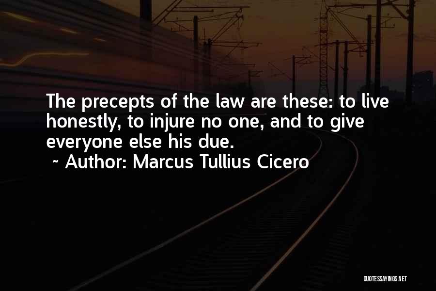 Marcus Tullius Cicero Quotes: The Precepts Of The Law Are These: To Live Honestly, To Injure No One, And To Give Everyone Else His