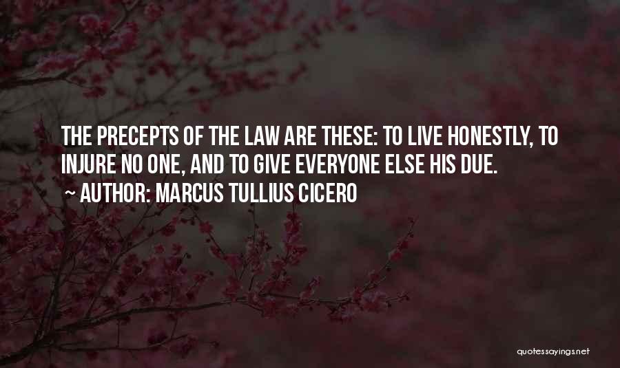 Marcus Tullius Cicero Quotes: The Precepts Of The Law Are These: To Live Honestly, To Injure No One, And To Give Everyone Else His