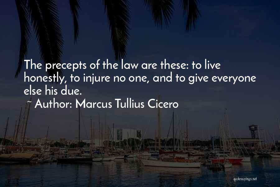 Marcus Tullius Cicero Quotes: The Precepts Of The Law Are These: To Live Honestly, To Injure No One, And To Give Everyone Else His