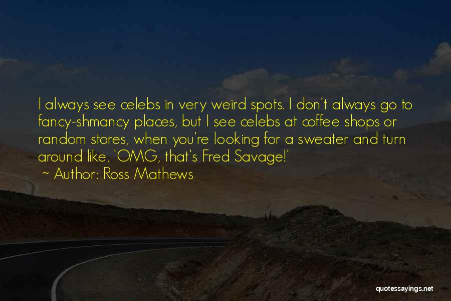 Ross Mathews Quotes: I Always See Celebs In Very Weird Spots. I Don't Always Go To Fancy-shmancy Places, But I See Celebs At