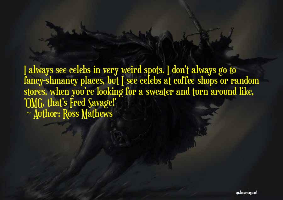 Ross Mathews Quotes: I Always See Celebs In Very Weird Spots. I Don't Always Go To Fancy-shmancy Places, But I See Celebs At