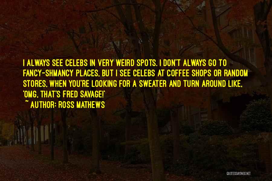 Ross Mathews Quotes: I Always See Celebs In Very Weird Spots. I Don't Always Go To Fancy-shmancy Places, But I See Celebs At