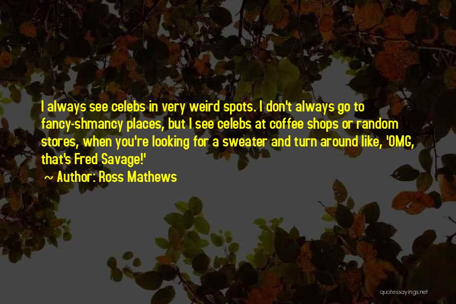 Ross Mathews Quotes: I Always See Celebs In Very Weird Spots. I Don't Always Go To Fancy-shmancy Places, But I See Celebs At