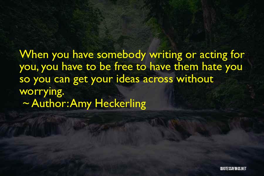 Amy Heckerling Quotes: When You Have Somebody Writing Or Acting For You, You Have To Be Free To Have Them Hate You So