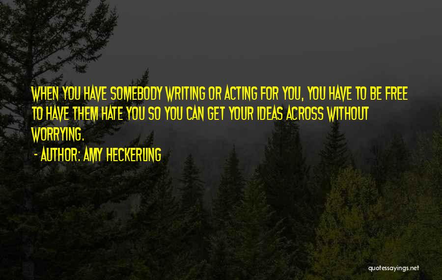 Amy Heckerling Quotes: When You Have Somebody Writing Or Acting For You, You Have To Be Free To Have Them Hate You So