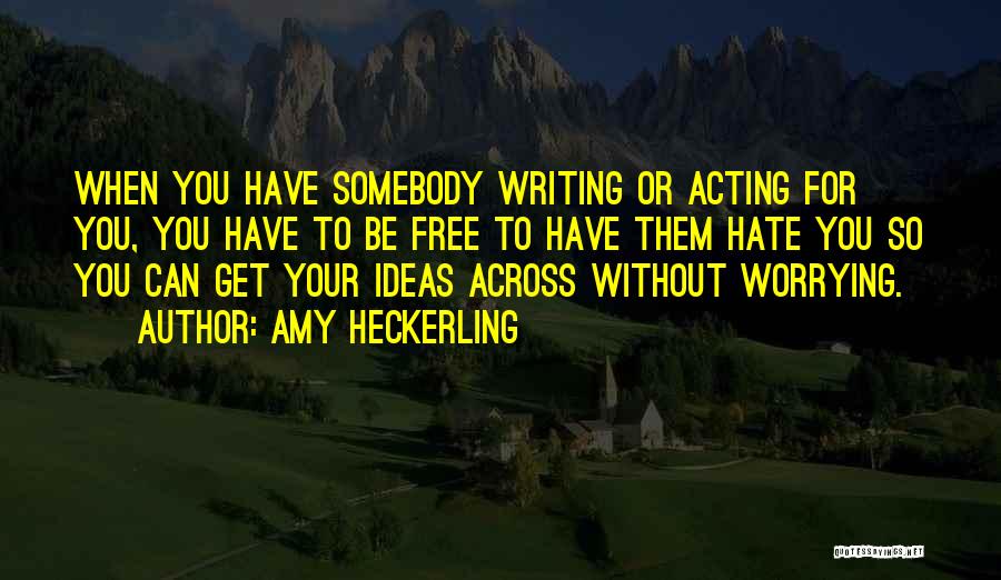 Amy Heckerling Quotes: When You Have Somebody Writing Or Acting For You, You Have To Be Free To Have Them Hate You So