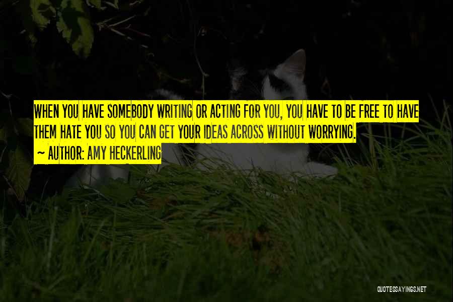 Amy Heckerling Quotes: When You Have Somebody Writing Or Acting For You, You Have To Be Free To Have Them Hate You So