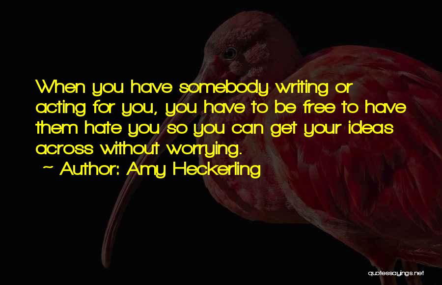 Amy Heckerling Quotes: When You Have Somebody Writing Or Acting For You, You Have To Be Free To Have Them Hate You So