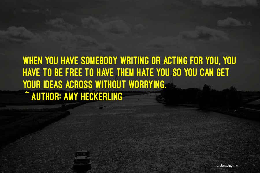 Amy Heckerling Quotes: When You Have Somebody Writing Or Acting For You, You Have To Be Free To Have Them Hate You So