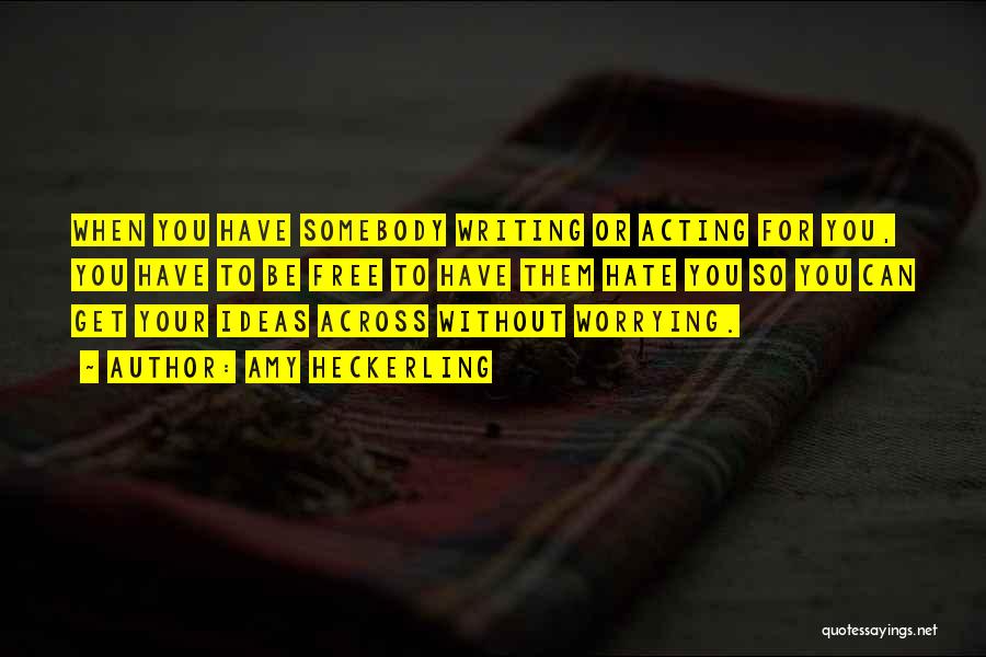 Amy Heckerling Quotes: When You Have Somebody Writing Or Acting For You, You Have To Be Free To Have Them Hate You So