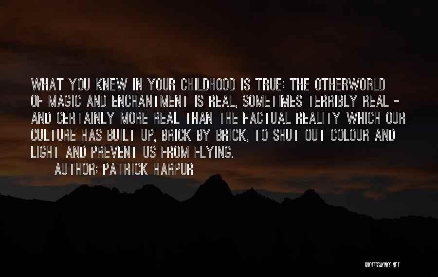Patrick Harpur Quotes: What You Knew In Your Childhood Is True; The Otherworld Of Magic And Enchantment Is Real, Sometimes Terribly Real -