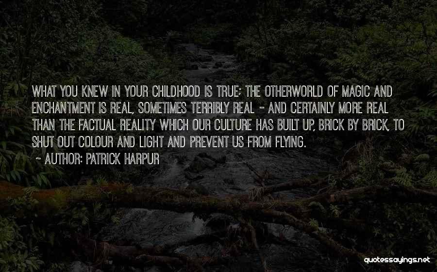 Patrick Harpur Quotes: What You Knew In Your Childhood Is True; The Otherworld Of Magic And Enchantment Is Real, Sometimes Terribly Real -