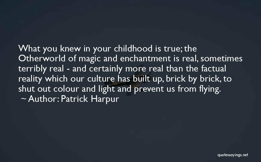 Patrick Harpur Quotes: What You Knew In Your Childhood Is True; The Otherworld Of Magic And Enchantment Is Real, Sometimes Terribly Real -