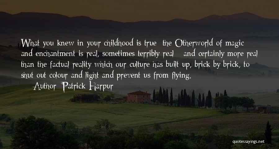 Patrick Harpur Quotes: What You Knew In Your Childhood Is True; The Otherworld Of Magic And Enchantment Is Real, Sometimes Terribly Real -