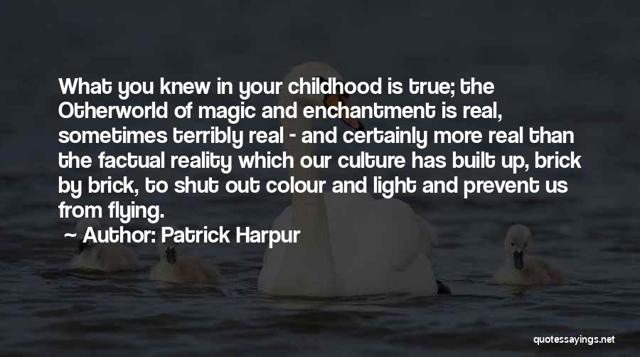 Patrick Harpur Quotes: What You Knew In Your Childhood Is True; The Otherworld Of Magic And Enchantment Is Real, Sometimes Terribly Real -