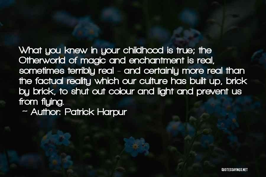 Patrick Harpur Quotes: What You Knew In Your Childhood Is True; The Otherworld Of Magic And Enchantment Is Real, Sometimes Terribly Real -