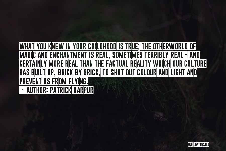 Patrick Harpur Quotes: What You Knew In Your Childhood Is True; The Otherworld Of Magic And Enchantment Is Real, Sometimes Terribly Real -