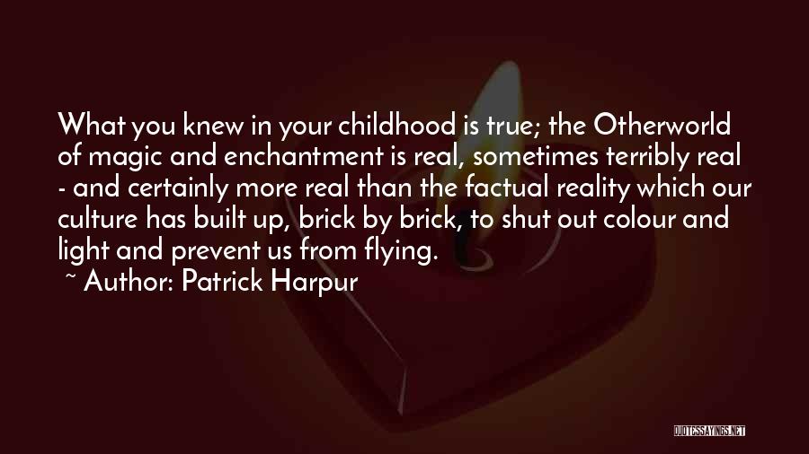 Patrick Harpur Quotes: What You Knew In Your Childhood Is True; The Otherworld Of Magic And Enchantment Is Real, Sometimes Terribly Real -