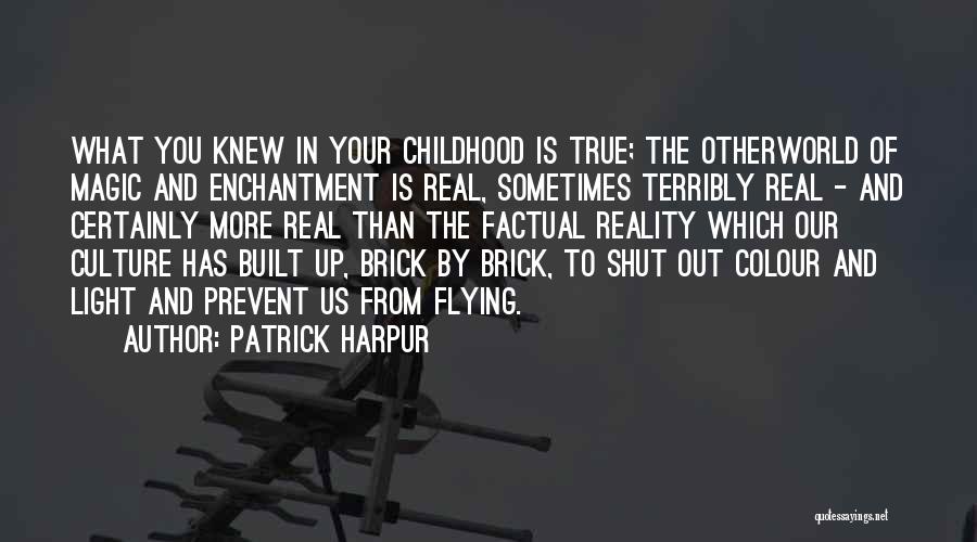 Patrick Harpur Quotes: What You Knew In Your Childhood Is True; The Otherworld Of Magic And Enchantment Is Real, Sometimes Terribly Real -