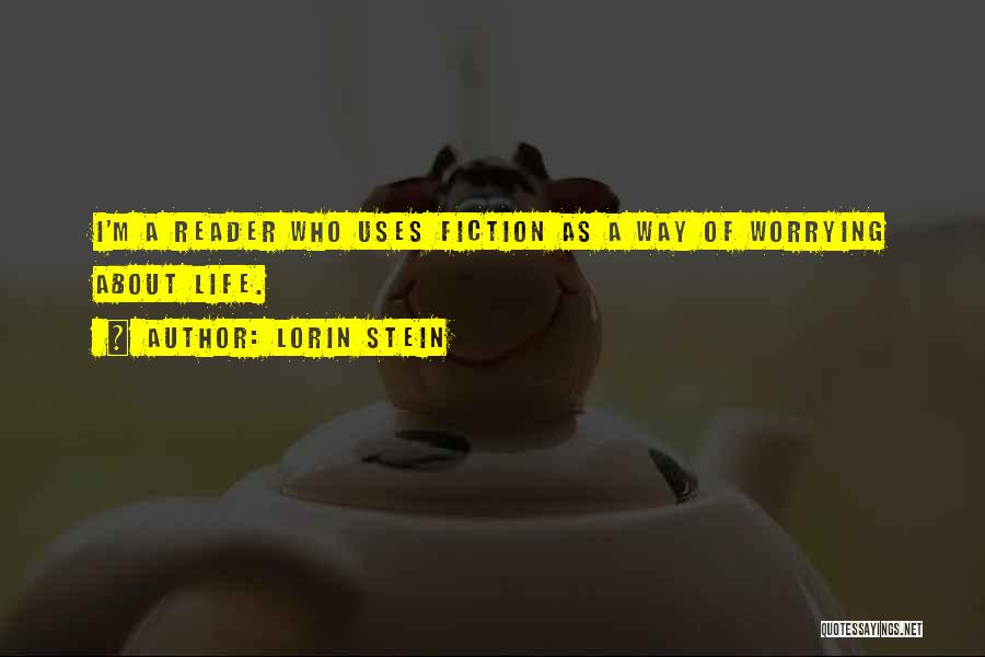 Lorin Stein Quotes: I'm A Reader Who Uses Fiction As A Way Of Worrying About Life.