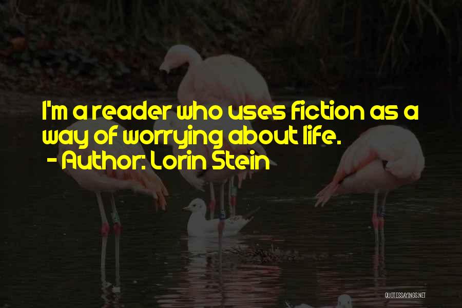 Lorin Stein Quotes: I'm A Reader Who Uses Fiction As A Way Of Worrying About Life.