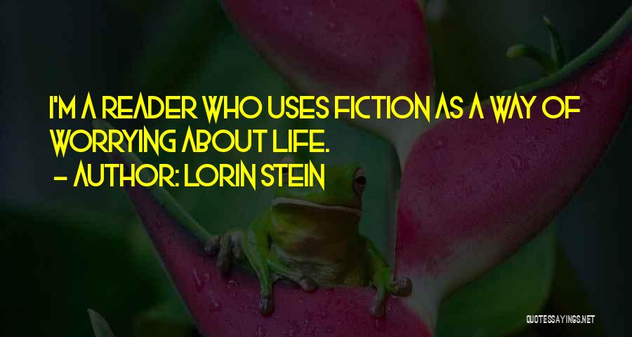 Lorin Stein Quotes: I'm A Reader Who Uses Fiction As A Way Of Worrying About Life.