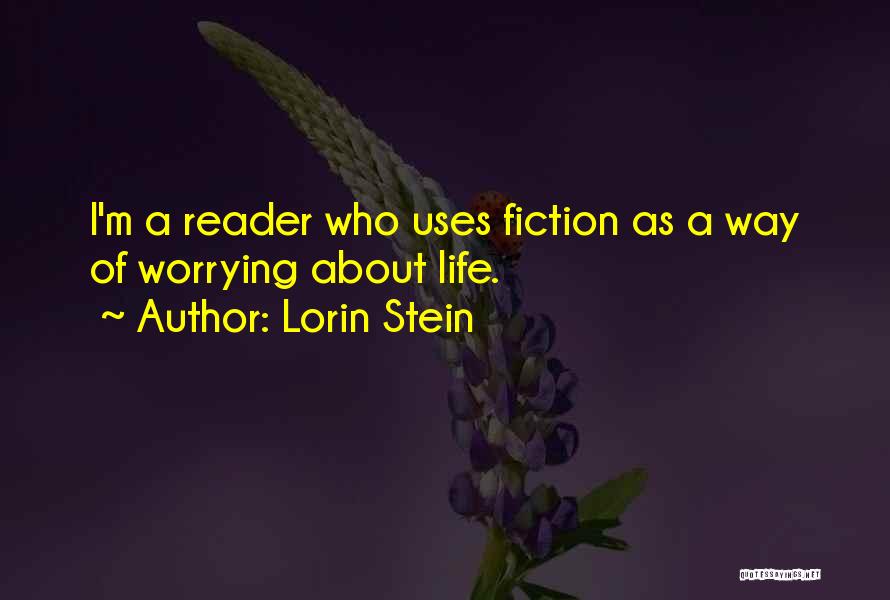 Lorin Stein Quotes: I'm A Reader Who Uses Fiction As A Way Of Worrying About Life.