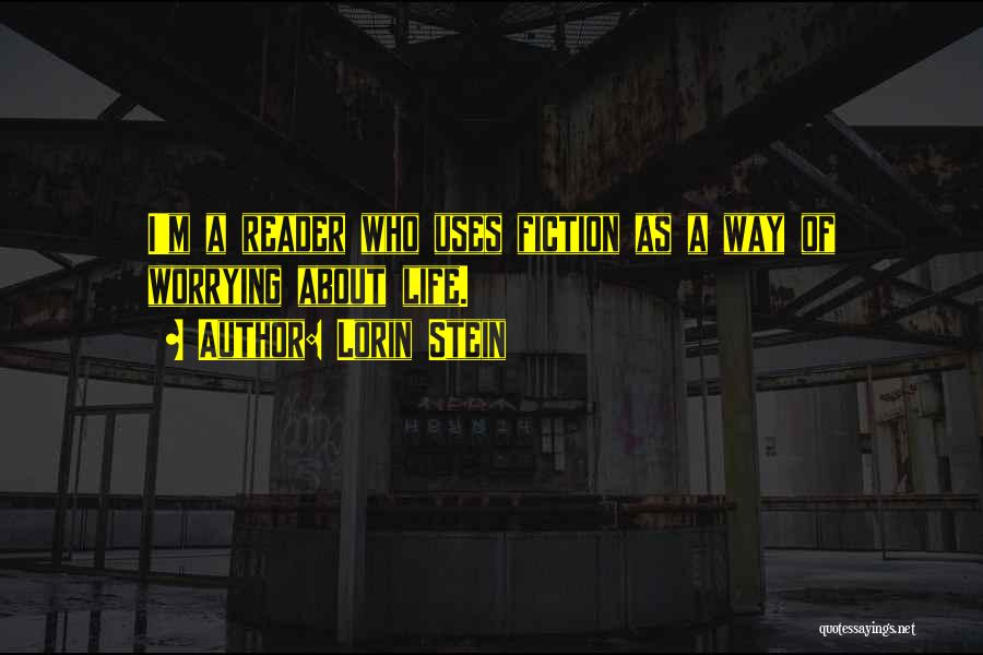 Lorin Stein Quotes: I'm A Reader Who Uses Fiction As A Way Of Worrying About Life.