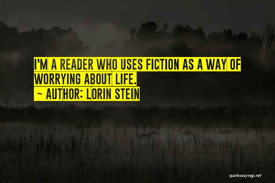 Lorin Stein Quotes: I'm A Reader Who Uses Fiction As A Way Of Worrying About Life.