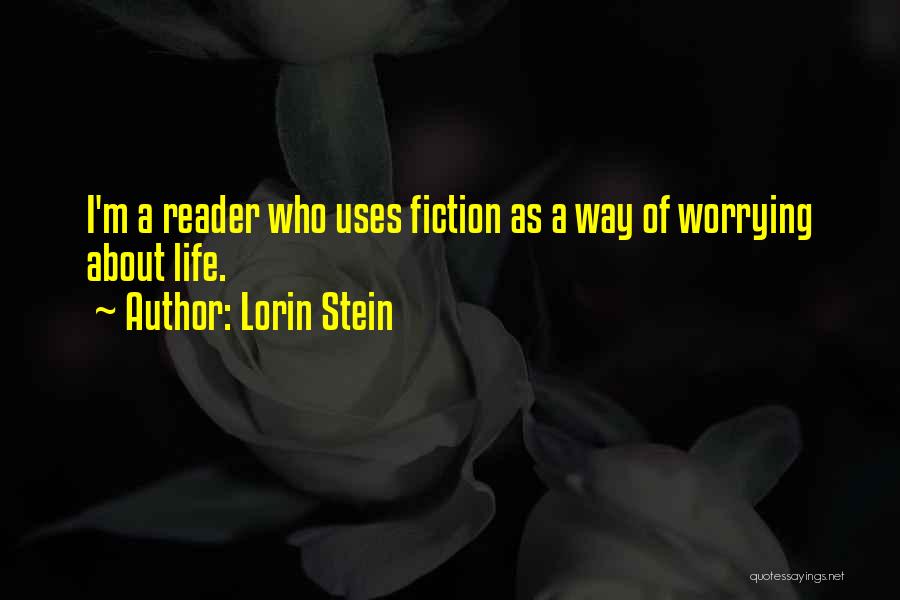 Lorin Stein Quotes: I'm A Reader Who Uses Fiction As A Way Of Worrying About Life.