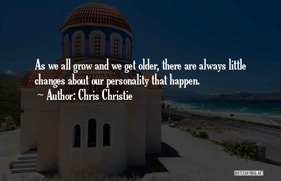 Chris Christie Quotes: As We All Grow And We Get Older, There Are Always Little Changes About Our Personality That Happen.
