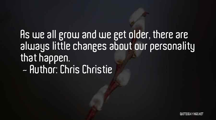Chris Christie Quotes: As We All Grow And We Get Older, There Are Always Little Changes About Our Personality That Happen.