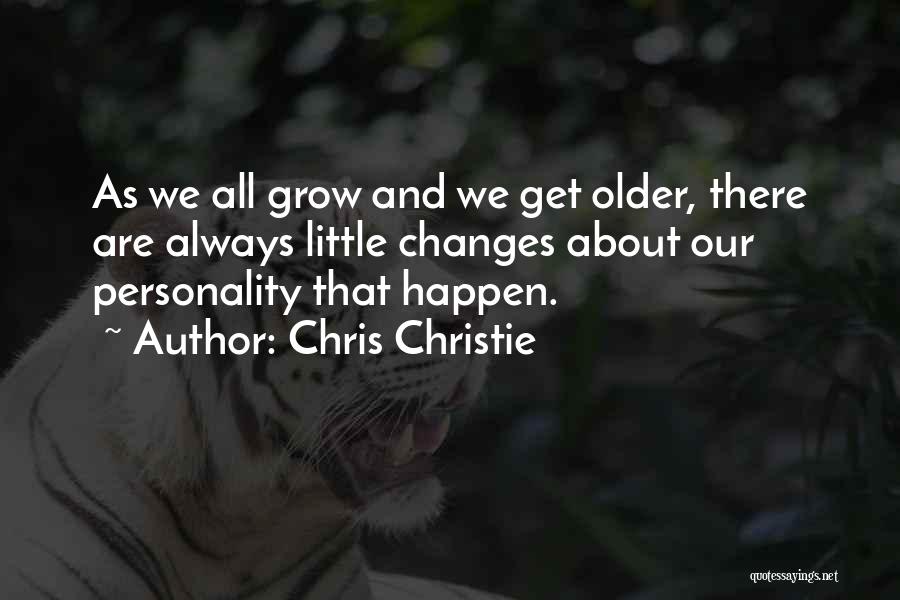 Chris Christie Quotes: As We All Grow And We Get Older, There Are Always Little Changes About Our Personality That Happen.