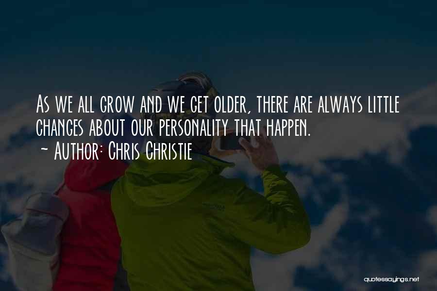 Chris Christie Quotes: As We All Grow And We Get Older, There Are Always Little Changes About Our Personality That Happen.