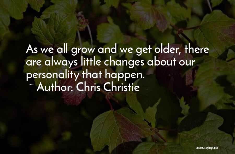 Chris Christie Quotes: As We All Grow And We Get Older, There Are Always Little Changes About Our Personality That Happen.