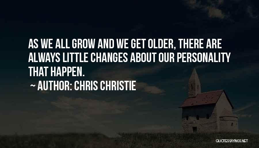 Chris Christie Quotes: As We All Grow And We Get Older, There Are Always Little Changes About Our Personality That Happen.