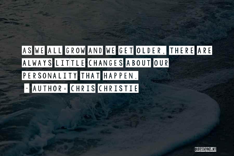 Chris Christie Quotes: As We All Grow And We Get Older, There Are Always Little Changes About Our Personality That Happen.