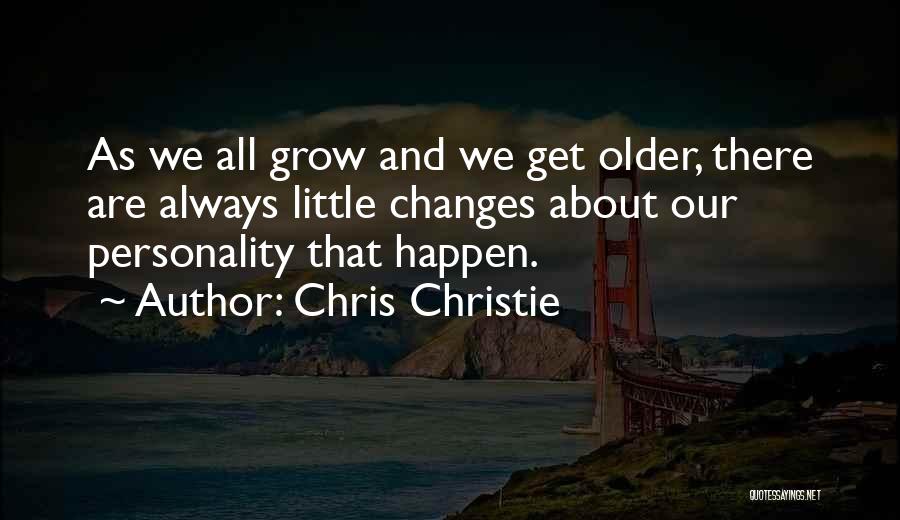 Chris Christie Quotes: As We All Grow And We Get Older, There Are Always Little Changes About Our Personality That Happen.