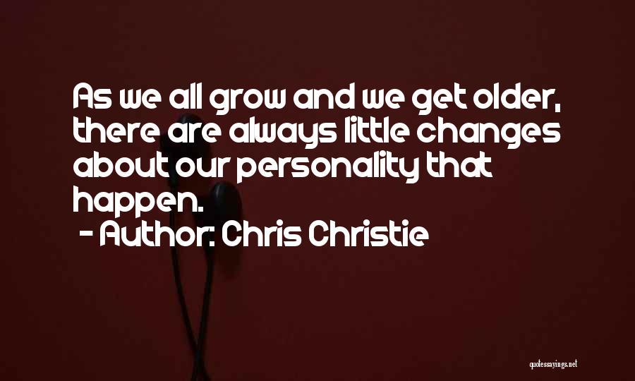 Chris Christie Quotes: As We All Grow And We Get Older, There Are Always Little Changes About Our Personality That Happen.