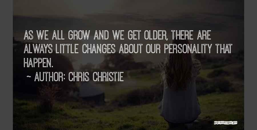 Chris Christie Quotes: As We All Grow And We Get Older, There Are Always Little Changes About Our Personality That Happen.