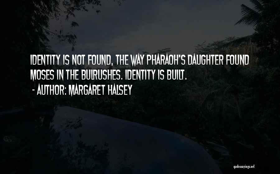 Margaret Halsey Quotes: Identity Is Not Found, The Way Pharaoh's Daughter Found Moses In The Bulrushes. Identity Is Built.