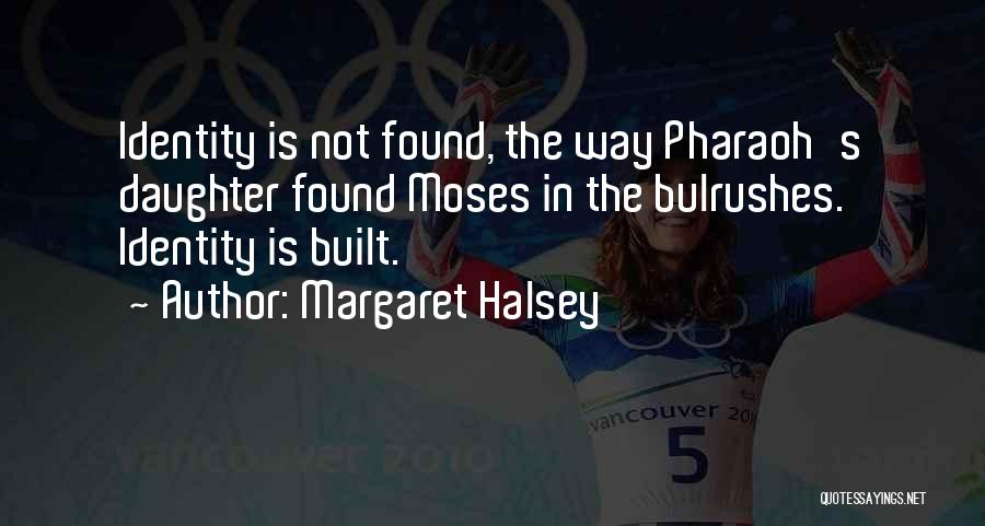 Margaret Halsey Quotes: Identity Is Not Found, The Way Pharaoh's Daughter Found Moses In The Bulrushes. Identity Is Built.