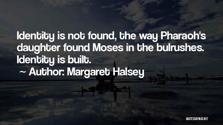 Margaret Halsey Quotes: Identity Is Not Found, The Way Pharaoh's Daughter Found Moses In The Bulrushes. Identity Is Built.