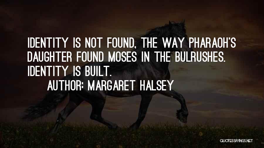 Margaret Halsey Quotes: Identity Is Not Found, The Way Pharaoh's Daughter Found Moses In The Bulrushes. Identity Is Built.