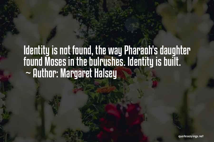 Margaret Halsey Quotes: Identity Is Not Found, The Way Pharaoh's Daughter Found Moses In The Bulrushes. Identity Is Built.